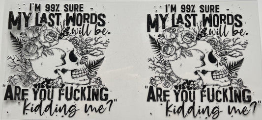 My Last Words Will Be Are You F**king Kidding Me